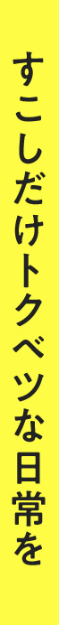 すこしだけトクベツな日常を